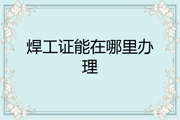 焊工证能在哪里办理
