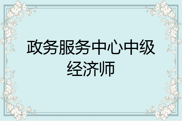 政务服务中心中级经济师