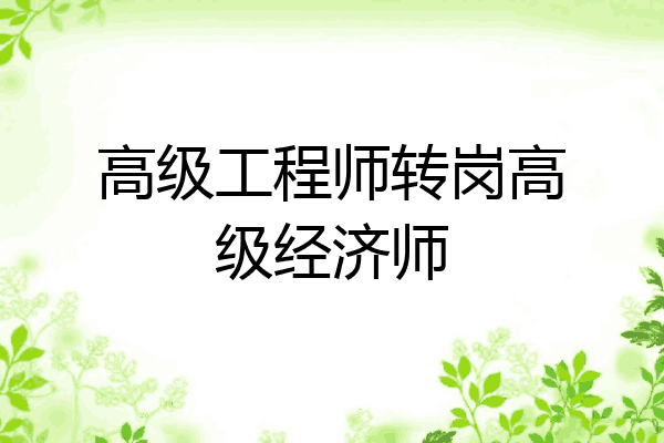 高级工程师转岗高级经济师