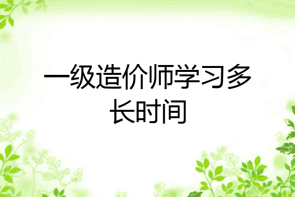 一级造价师学习多长时间