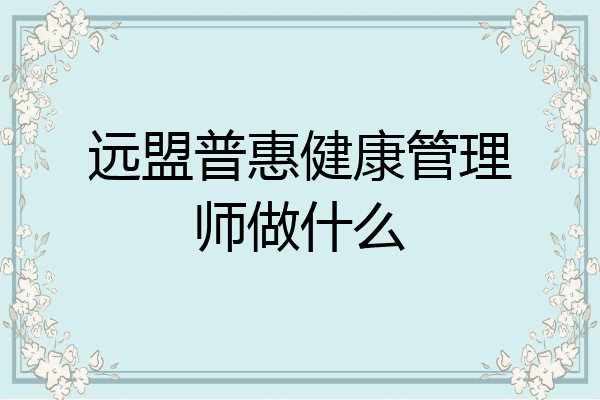 远盟普惠健康管理师做什么