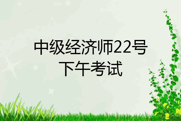中级经济师22号下午考试