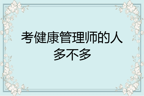 考健康管理师的人多不多