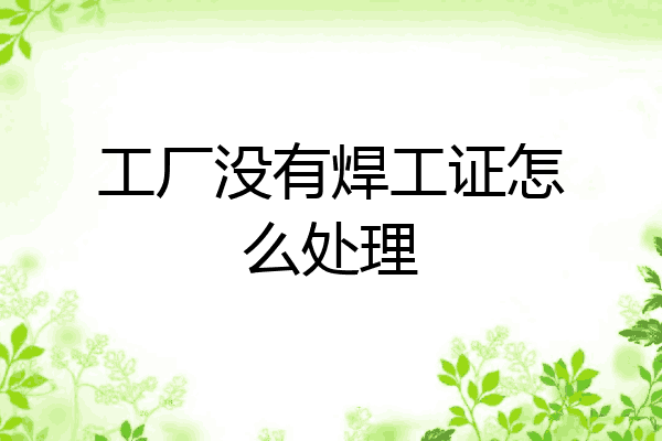 工厂没有焊工证怎么处理