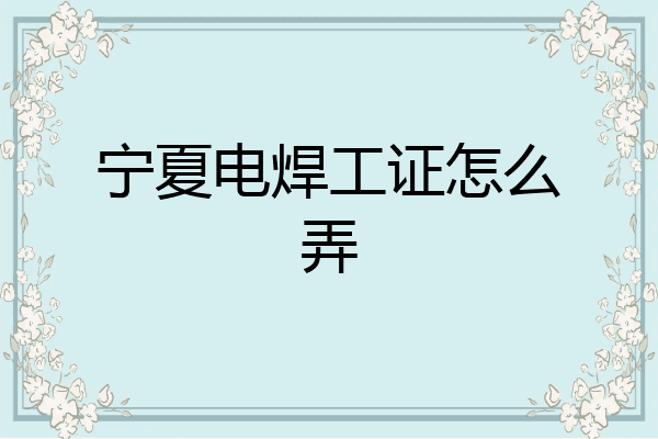 宁夏电焊工证怎么弄