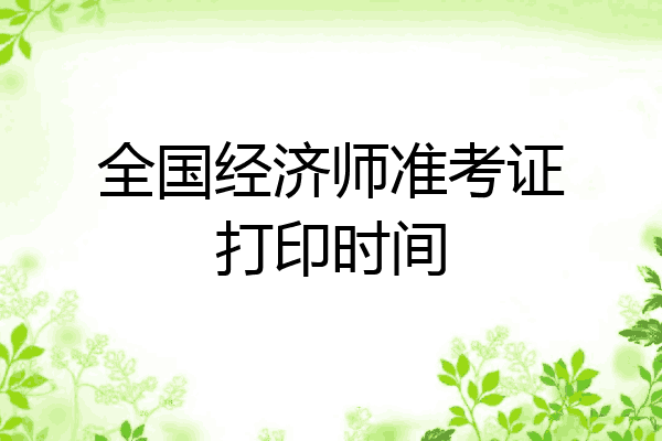 全国经济师准考证打印时间