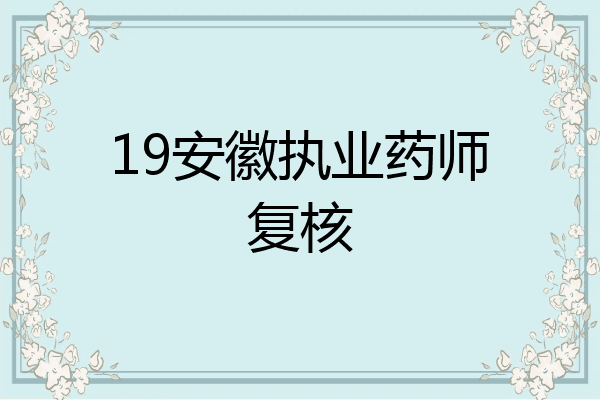 19安徽执业药师复核
