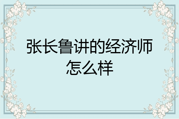 张长鲁讲的经济师怎么样