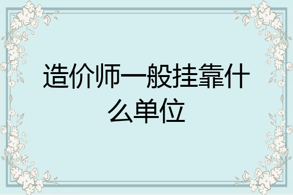 造价师一般挂靠什么单位