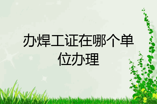 办焊工证在哪个单位办理