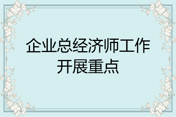 企业总经济师工作开展重点