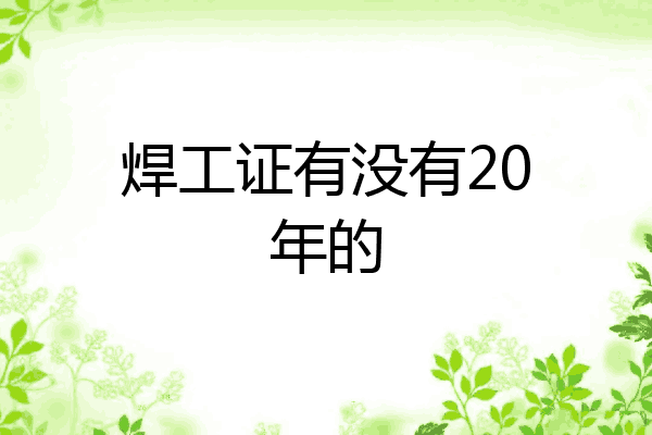 焊工证有没有20年的
