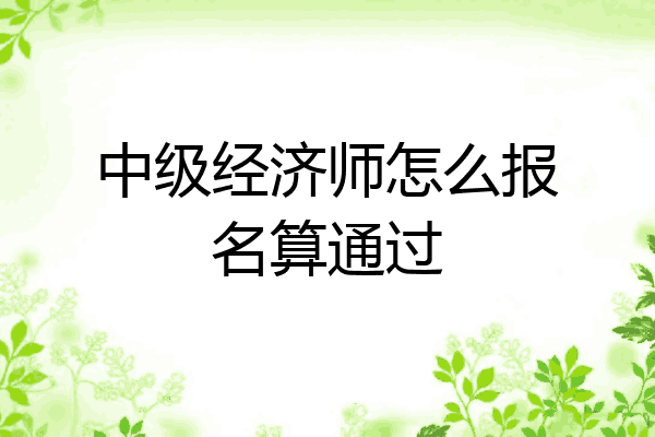 中级经济师怎么报名算通过