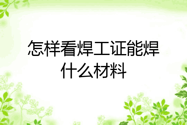 怎样看焊工证能焊什么材料