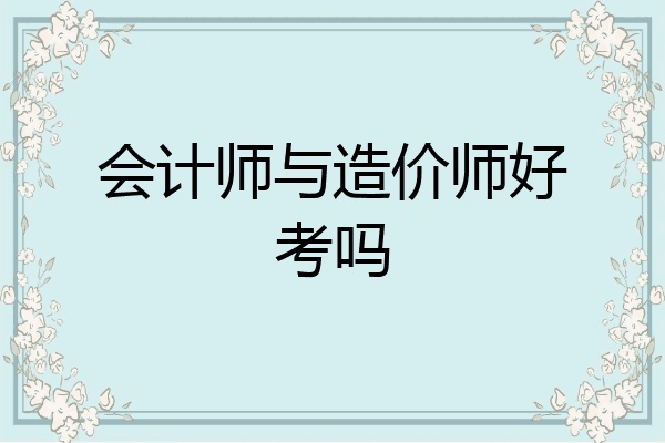 会计师与造价师好考吗