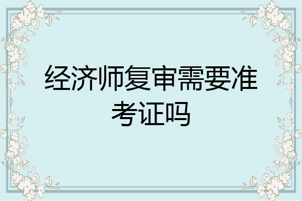 经济师复审需要准考证吗
