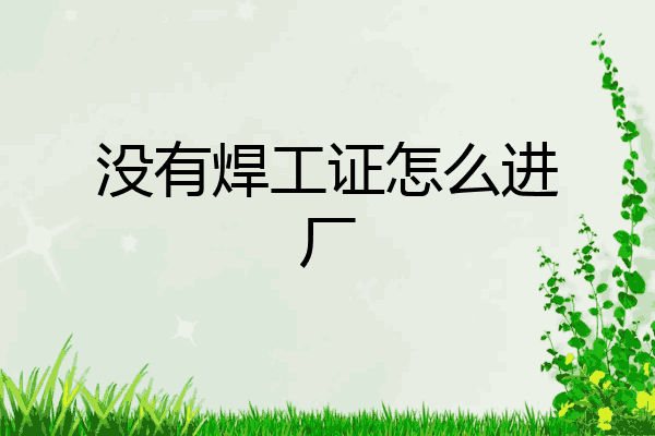 没有焊工证怎么进厂