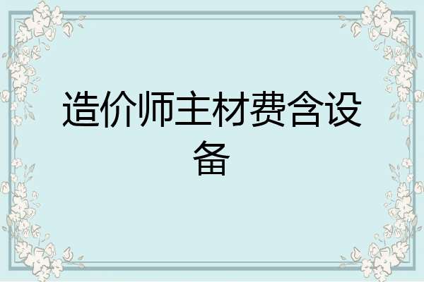 造价师主材费含设备