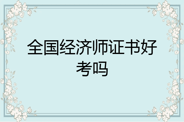 全国经济师证书好考吗