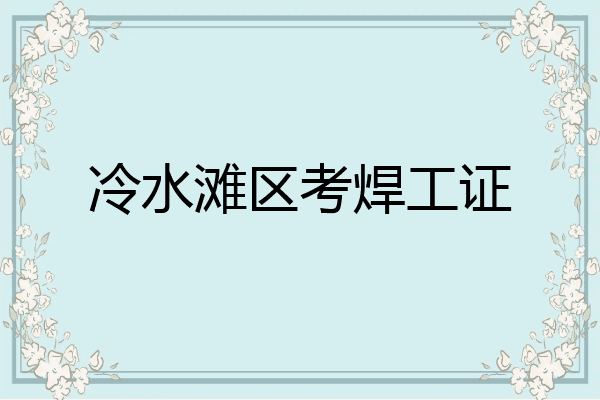 冷水滩区考焊工证