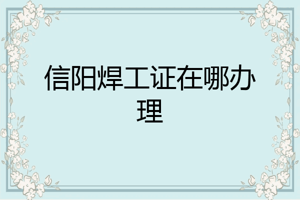 信阳焊工证在哪办理