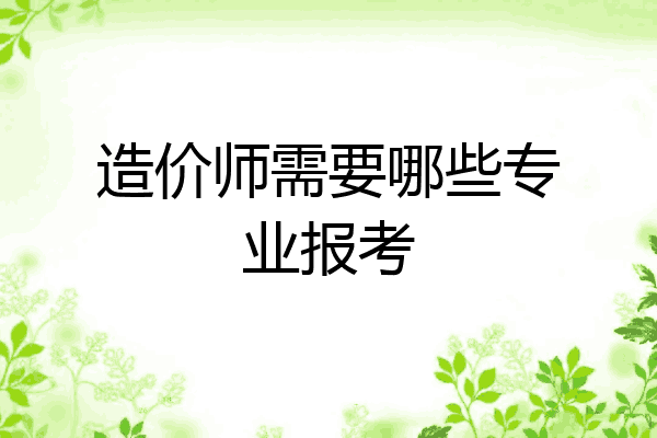 造价师需要哪些专业报考