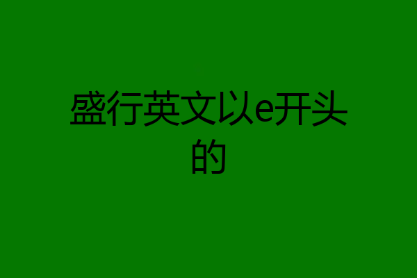 盛行英文以e开头的
