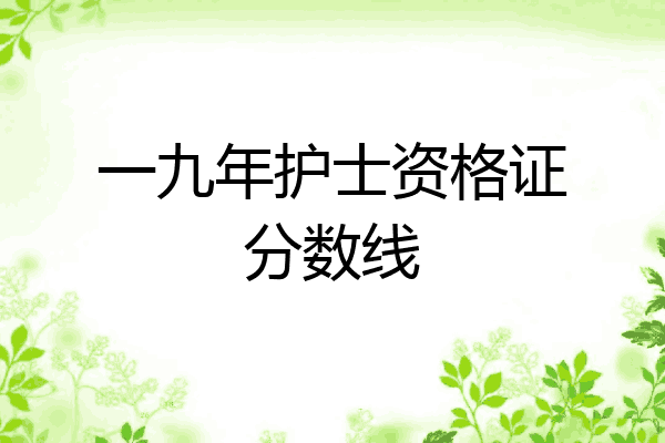 一九年护士资格证分数线