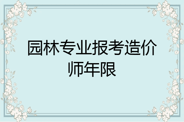 园林专业报考造价师年限
