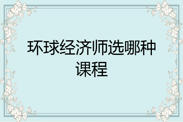 环球经济师选哪种课程