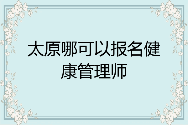 太原哪可以报名健康管理师