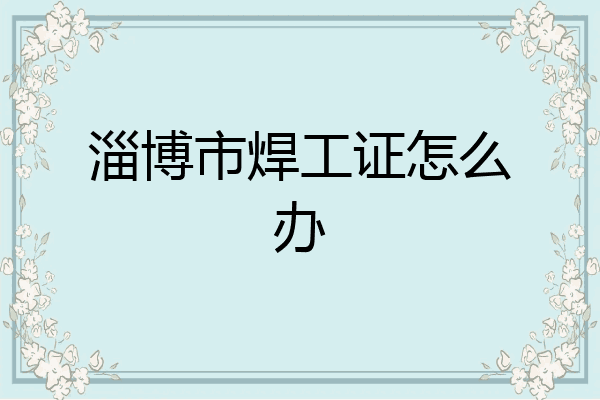 淄博市焊工证怎么办