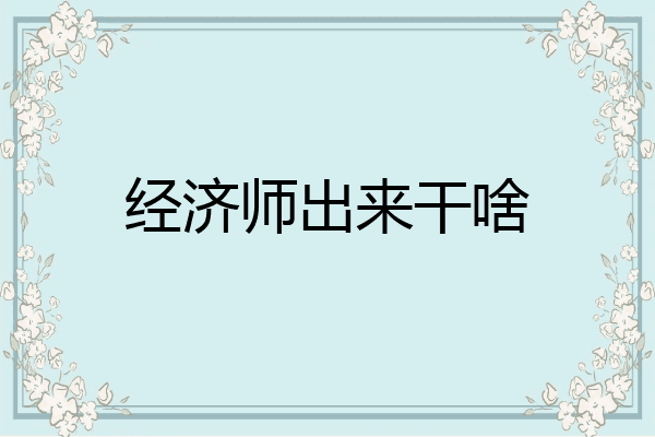 经济师出来干啥