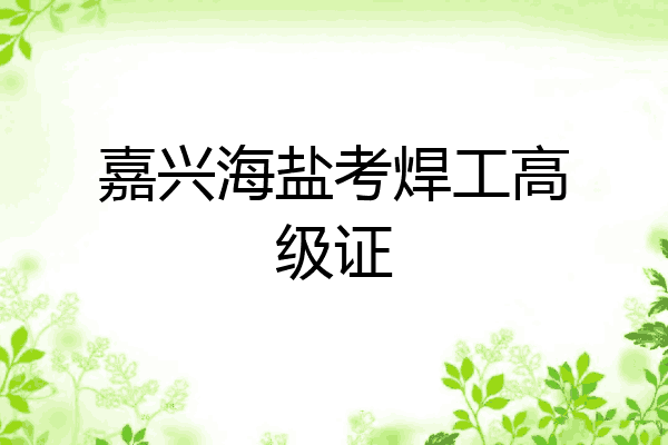 嘉兴海盐考焊工高级证