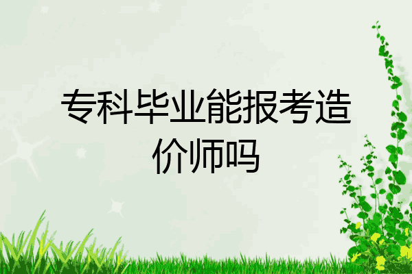 专科毕业能报考造价师吗