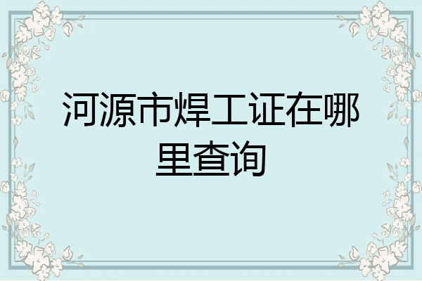 河源市焊工证在哪里查询