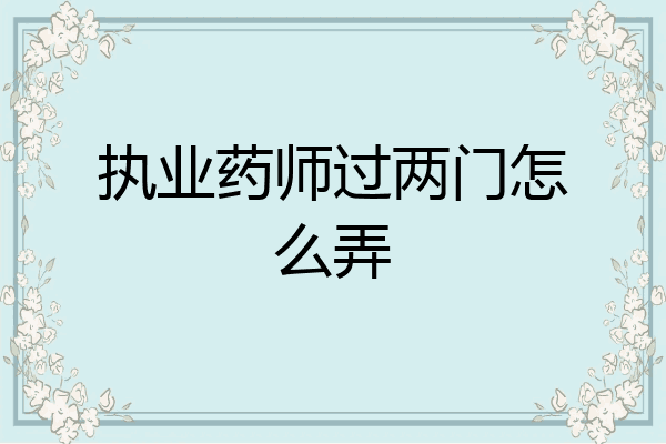 执业药师过两门怎么弄