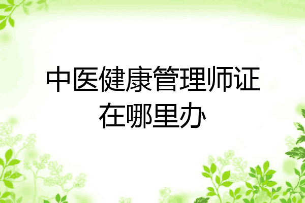 中医健康管理师证在哪里办