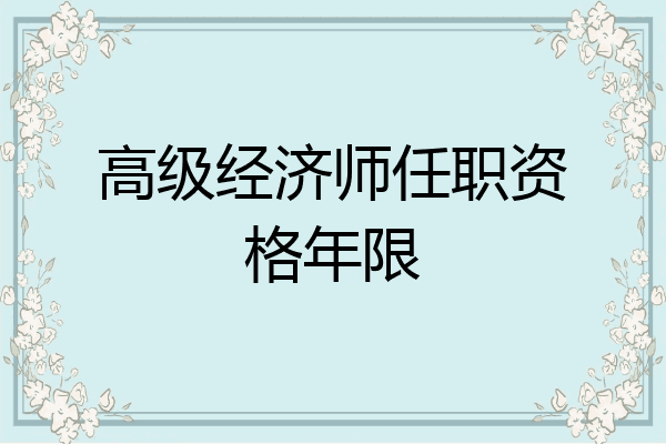 高级经济师任职资格年限