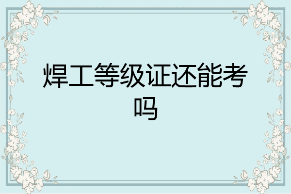 焊工等级证还能考吗