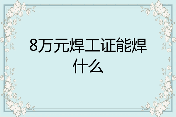 8万元焊工证能焊什么