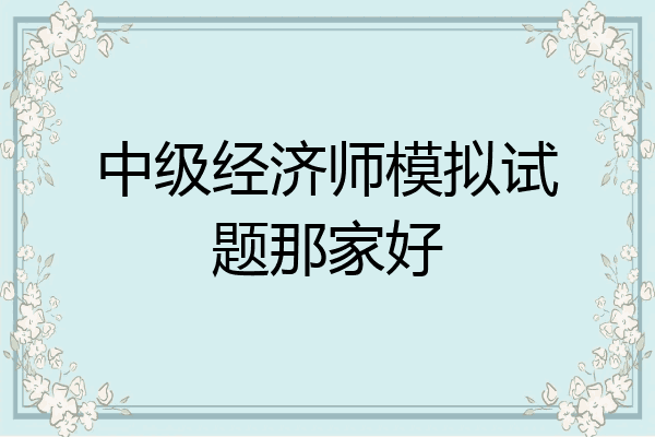 中级经济师模拟试题那家好