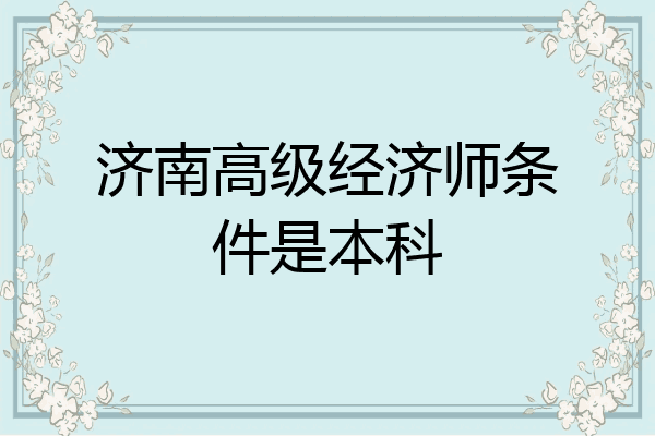 济南高级经济师条件是本科