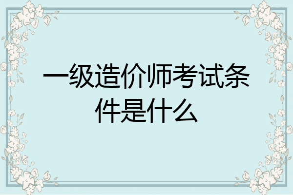 一级造价师考试条件是什么