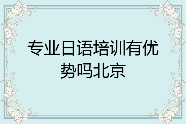 专业日语培训有优势吗北京