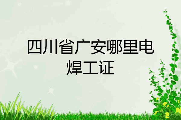 四川省广安哪里电焊工证