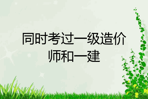 同时考过一级造价师和一建