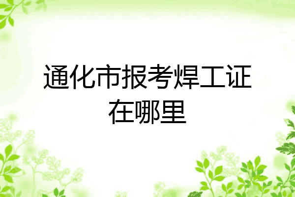 通化市报考焊工证在哪里