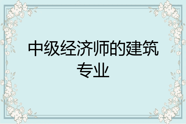 中级经济师的建筑专业