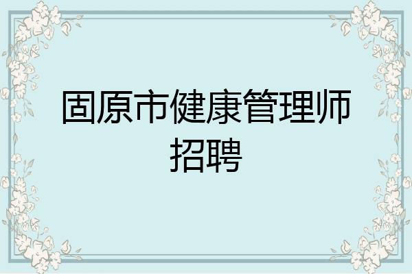固原市健康管理师招聘